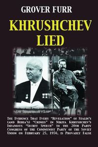 Cover image for Khrushchev Lied: The Evidence That Every Revelation of Stalin's (and Beria's) Crimes in Nikita Khrushchev's Infamous Secret Speech to the 20th Party Congress of the Communist Party of the Soviet Union on February 25, 1956, Is Provably False*