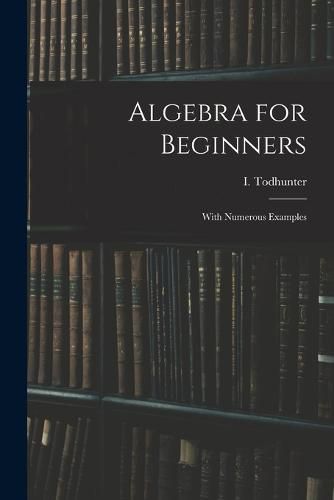 Algebra for Beginners: With Numerous Examples