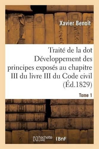 Traite de la Dot Developpement Des Principes: Chapitre III Du Livre III Du Code Civil Tome 1