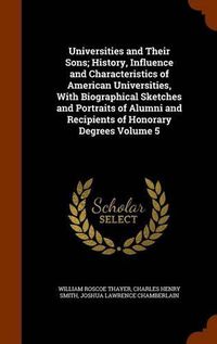 Cover image for Universities and Their Sons; History, Influence and Characteristics of American Universities, with Biographical Sketches and Portraits of Alumni and Recipients of Honorary Degrees Volume 5