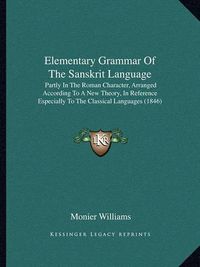 Cover image for Elementary Grammar of the Sanskrit Language: Partly in the Roman Character, Arranged According to a New Theory, in Reference Especially to the Classical Languages (1846)