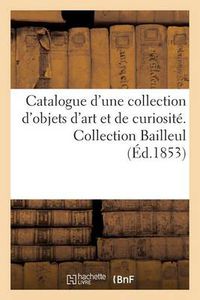 Cover image for Catalogue d'Une Collection d'Objets d'Art Et de Curiosite. Collection Bailleul