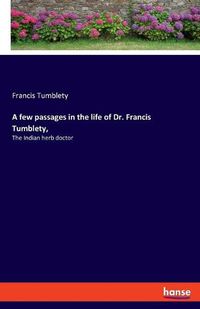 Cover image for A few passages in the life of Dr. Francis Tumblety,: The Indian herb doctor