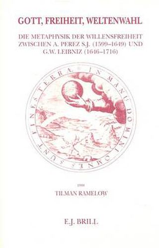 Gott, Freiheit, Weltenwahl: Der Ursprung des Begriffes der besten aller moeglichen Welten in der Metaphysik der Willensfreiheit zwischen Antonio Perez S.J. (1599-1649) und G.W. Leibniz (1646-1716)