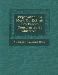 Cover image for PR Paraiton La Mort Ou Extrait Des Pens Es Consolantes Et Salutaires...