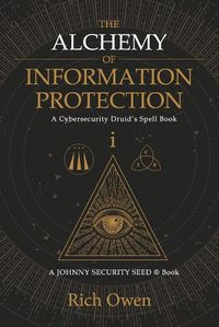 Cover image for The Alchemy of Information Protection: A Cybersecurity Druid's Spell Book