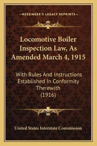 Cover image for Locomotive Boiler Inspection Law, as Amended March 4, 1915: With Rules and Instructions Established in Conformity Therewith (1916)