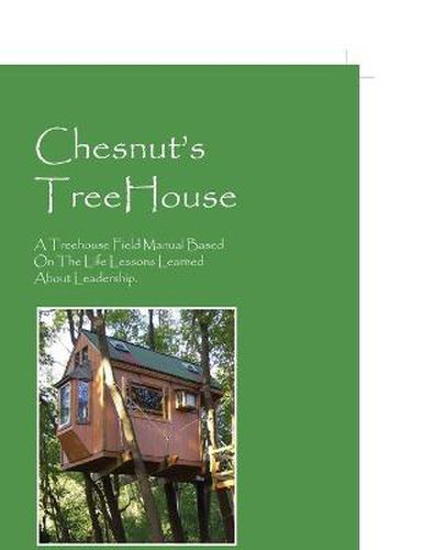 Cover image for Chesnut's Treehouse: A Treehouse Field Manual Based on the Life Lessons Learned about Leadership.