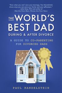 Cover image for The World's Best Dad During and After Divorce: A Guide to Co-Parenting for Divorced Dads