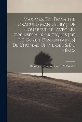 Cover image for Maximes, Tr. [From the Oraculo Manual by J. De Courbeville] Avec Les Reponses Aux Critiques [Of P.F. Guyot Desfontaines] De L'homme Universel & Du Heros