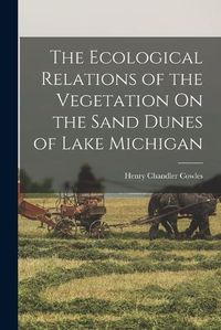 Cover image for The Ecological Relations of the Vegetation On the Sand Dunes of Lake Michigan