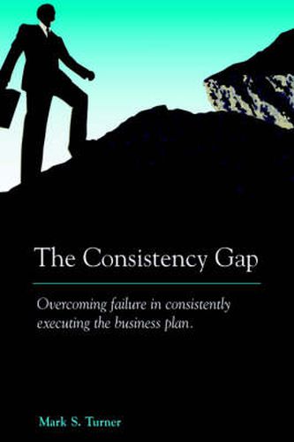 Cover image for The Consistency Gap: Overcoming Failure in Consistently Executing the Business Plan