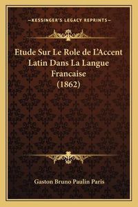 Cover image for Etude Sur Le Role de L'Accent Latin Dans La Langue Francaise (1862)