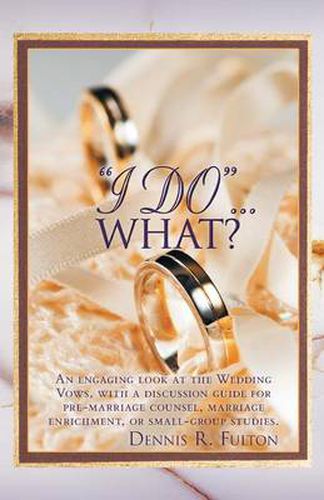 Cover image for I Do ...What?: An Engaging Look at the Wedding Vows, with a Discussion Guide for Pre-marriage Counsel, Marriage Enrichment, or Small Group Studies.