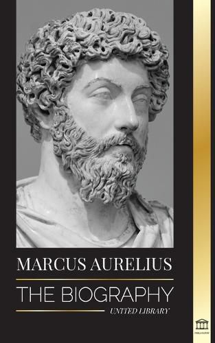 Marcus Aurelius: The biography - The Life of a Stoic Roman Emperor