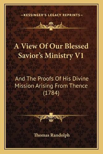 A View of Our Blessed Savior's Ministry V1: And the Proofs of His Divine Mission Arising from Thence (1784)