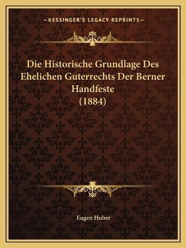 Cover image for Die Historische Grundlage Des Ehelichen Guterrechts Der Berner Handfeste (1884)