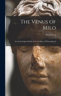 Cover image for The Venus of Milo; an Archeological Study of the Goddess of Womanhood