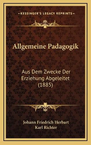 Allgemeine Padagogik: Aus Dem Zwecke Der Erziehung Abgeleitet (1885)