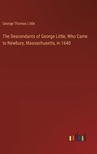 The Descendants of George Little, Who Came to Newbury, Massachusetts, in 1640