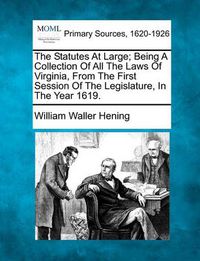 Cover image for The Statutes at Large; Being a Collection of All the Laws of Virginia, from the First Session of the Legislature, in the Year 1619.