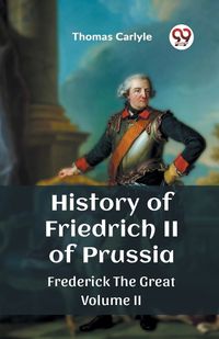 Cover image for History of Friedrich II of Prussia Frederick The Great Volume II