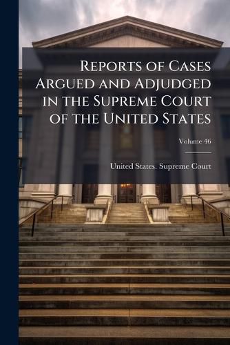 Cover image for Reports of Cases Argued and Adjudged in the Supreme Court of the United States, Volume 46