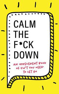 Cover image for Calm the F*ck Down: An Irreverent Book of Sh*t You Need to Let Go