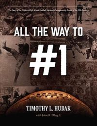 Cover image for All the Way to #1: The Story of the Greatest High School Football National Championship Teams of the 20th Century