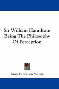 Cover image for Sir William Hamilton: Being the Philosophy of Perception