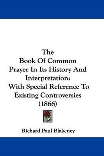 The Book of Common Prayer in Its History and Interpretation: With Special Reference to Existing Controversies (1866)