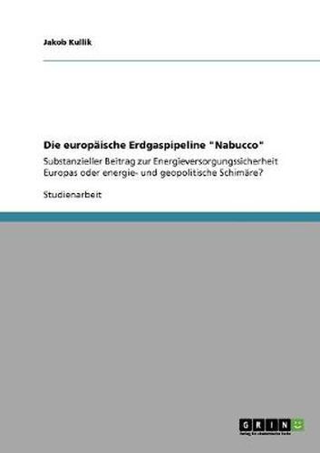 Cover image for Die europaische Erdgaspipeline Nabucco: Substanzieller Beitrag zur Energieversorgungssicherheit Europas oder energie- und geopolitische Schimare?