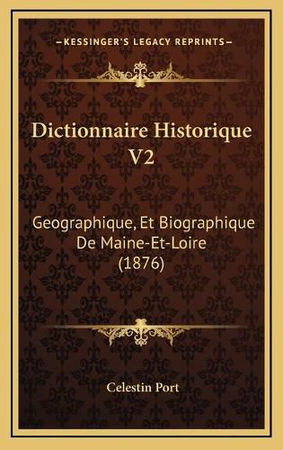 Dictionnaire Historique V2: Geographique, Et Biographique de Maine-Et-Loire (1876)