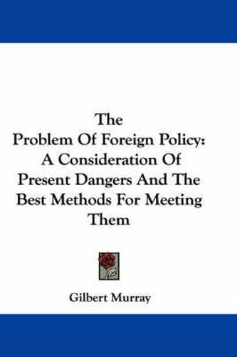 The Problem of Foreign Policy: A Consideration of Present Dangers and the Best Methods for Meeting Them