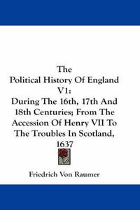 Cover image for The Political History of England V1: During the 16th, 17th and 18th Centuries; From the Accession of Henry VII to the Troubles in Scotland, 1637