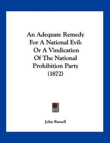 An Adequate Remedy for a National Evil: Or a Vindication of the National Prohibition Party (1872)