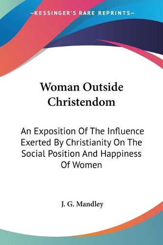 Cover image for Woman Outside Christendom: An Exposition of the Influence Exerted by Christianity on the Social Position and Happiness of Women