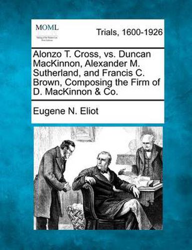 Alonzo T. Cross, vs. Duncan MacKinnon, Alexander M. Sutherland, and Francis C. Brown, Composing the Firm of D. MacKinnon & Co.