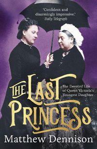 Cover image for The Last Princess: The Devoted Life of Queen Victoria's Youngest Daughter