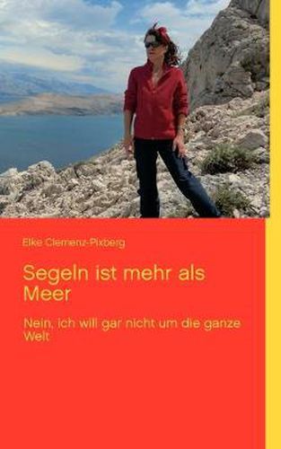 Cover image for Segeln ist mehr als Meer: Nein, ich will gar nicht um die ganze Welt