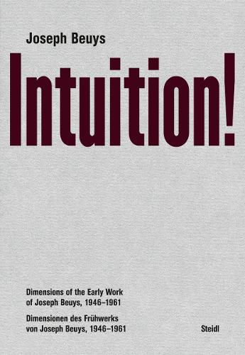 Joseph Beuys: Intuition!: Dimensions of the Early Work of Joseph Beuys, 1946-1961