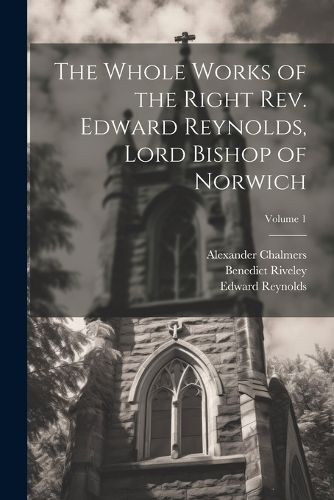 Cover image for The Whole Works of the Right Rev. Edward Reynolds, Lord Bishop of Norwich; Volume 1