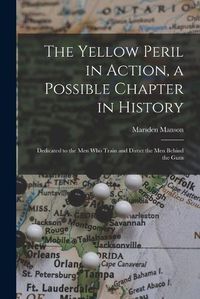 Cover image for The Yellow Peril in Action, a Possible Chapter in History; Dedicated to the men who Train and Direct the men Behind the Guns