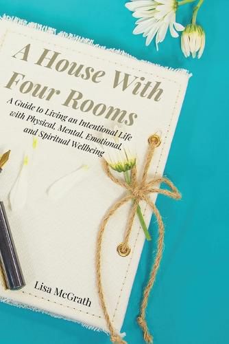 Cover image for A House With Four Rooms: A Guide to Living an Intentional Life with Physical, Mental, Emotional, and Spiritual Wellbeing