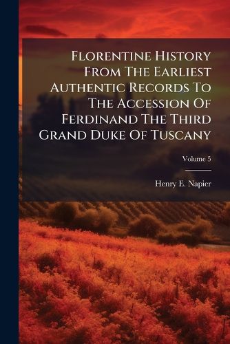 Cover image for Florentine History from the Earliest Authentic Records to the Accession of Ferdinand the Third Grand Duke of Tuscany: In Six Volumes, Volume 5