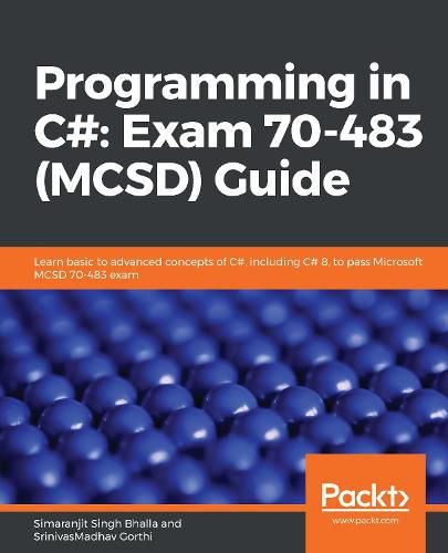 Cover image for Programming in C#: Exam 70-483 (MCSD) Guide: Learn basic to advanced concepts of C#, including C# 8, to pass Microsoft MCSD 70-483 exam