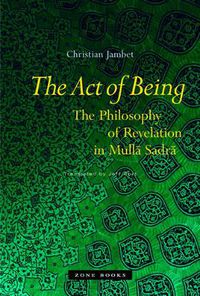 Cover image for The Act of Being: The Philosophy of Revelation in Mulla Sadra