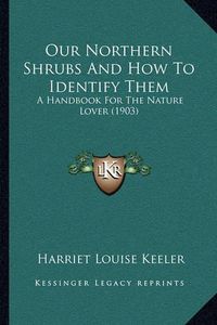 Cover image for Our Northern Shrubs and How to Identify Them: A Handbook for the Nature Lover (1903)