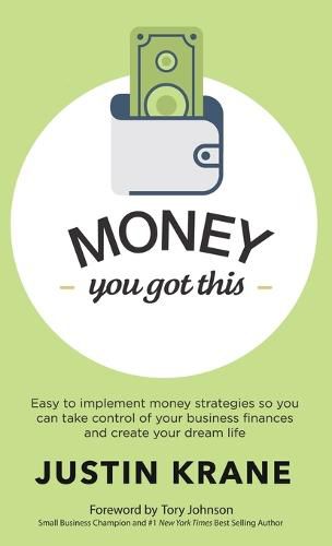 Money. You Got This: Easy to Implement Money Strategies So You Can Take Control of Your Business Finances and Create Your Dream Life