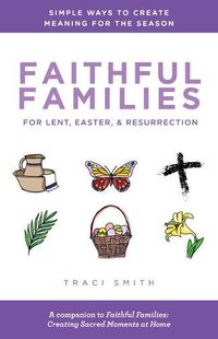 Cover image for Faithful Families for Lent, Easter, and Resurrection: Simple Ways to Create Meaning for the Season